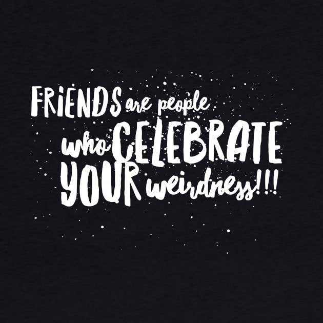 FRIENDS are People who CELEBRATE Your WEIRDNESS!!! by JustSayin'Patti'sShirtStore